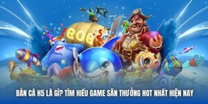Bắn Cá H5 Là Gì? Tìm Hiểu Game Săn Thưởng Hot Nhất Hiện Nay