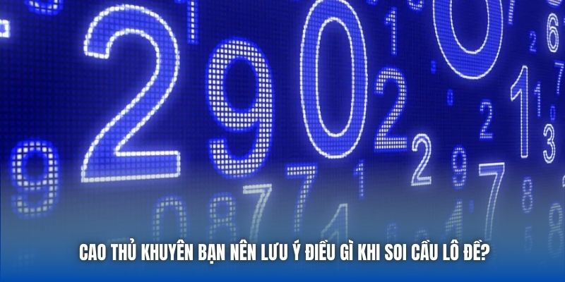 Cao thủ khuyên bạn nên lưu ý điều gì khi soi cầu lô đề?