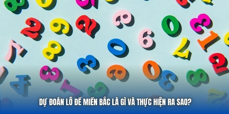Dự đoán lô đề miền Bắc là gì và thực hiện ra sao?