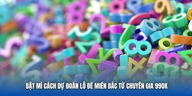 Bật Mí Cách Dự Đoán Lô Đề Miền Bắc Từ Chuyên Gia 99OK