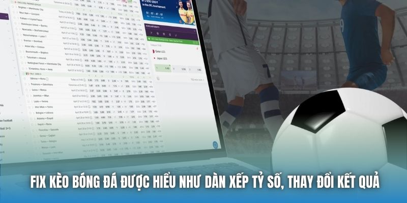 Fix kèo bóng đá được hiểu như dàn xếp tỷ số, thay đổi kết quả