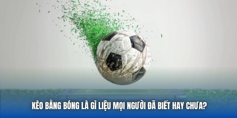Kèo Bằng Bóng Là Gì Liệu Mọi Người Đã Biết Hay Chưa?