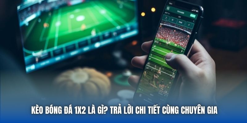 Kèo Bóng Đá 1x2 Là Gì? Trả Lời Chi Tiết Cùng Chuyên Gia