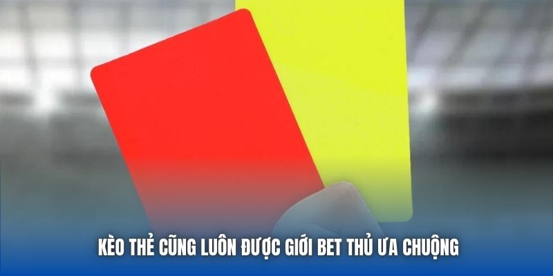 Kèo thẻ cũng luôn được giới bet thủ ưa chuộng