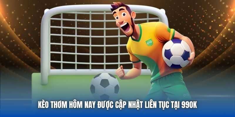 Kèo Thơm Hôm Nay Được Cập Nhật Liên Tục Tại 99OK