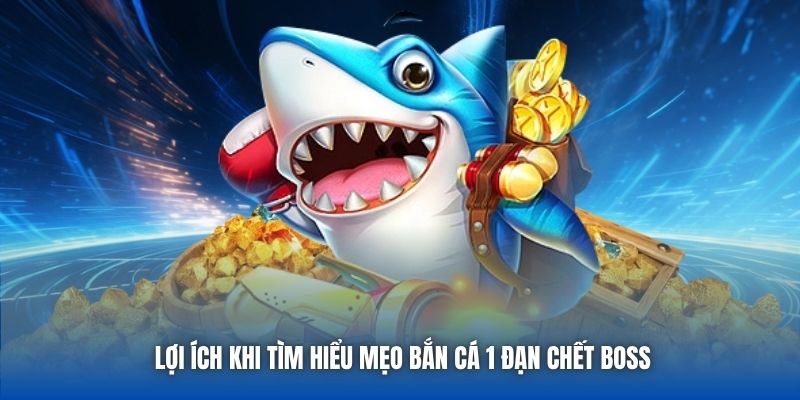Lợi ích khi tìm hiểu mẹo bắn cá 1 đạn chết boss