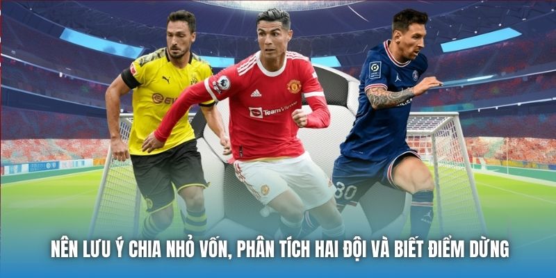Nên lưu ý chia nhỏ vốn, phân tích hai đội và biết điểm dừng