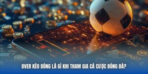 Over Kèo Bóng Là Gì Khi Tham Gia Cá Cược Bóng Đá?