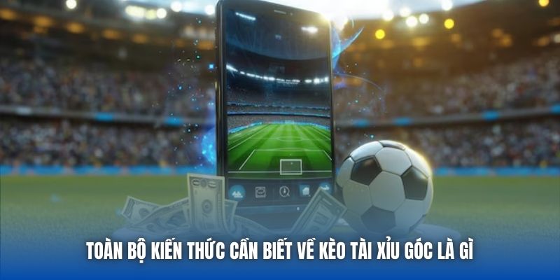 Toàn bộ kiến thức cần biết về kèo Tài Xỉu góc là gì