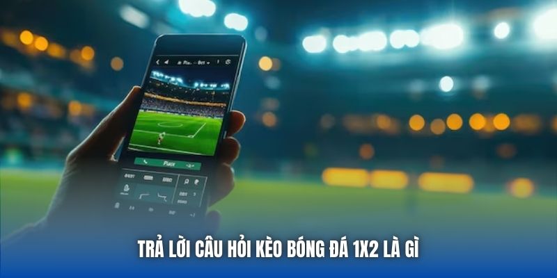 Trả lời câu hỏi kèo bóng đá 1x2 là gì